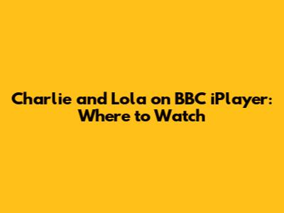 Charlie and Lola on BBC iPlayer: Where to Watch