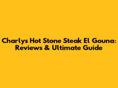 Charly's Hot Stone Steak El Gouna: Reviews & Ultimate Guide