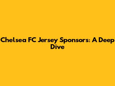 Chelsea FC Jersey Sponsors: A Deep Dive