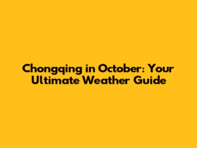 Chongqing in October: Your Ultimate Weather Guide