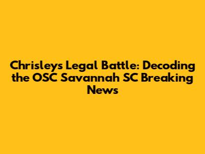 Chrisley's Legal Battle: Decoding the OSC Savannah SC Breaking News
