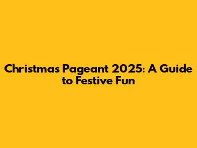 Christmas Pageant 2025: A Guide to Festive Fun