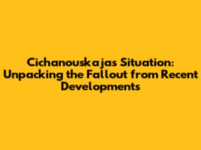 Cichanouskaja's Situation: Unpacking the Fallout from Recent Developments