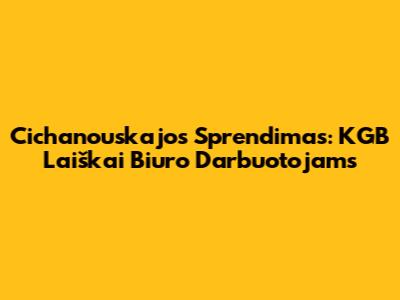 Cichanouskajos Sprendimas: KGB Laiškai Biuro Darbuotojams