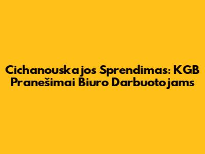 Cichanouskajos Sprendimas: KGB Pranešimai Biuro Darbuotojams