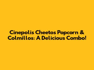 Cinepolis' Cheetos Popcorn & Colmillos: A Delicious Combo!