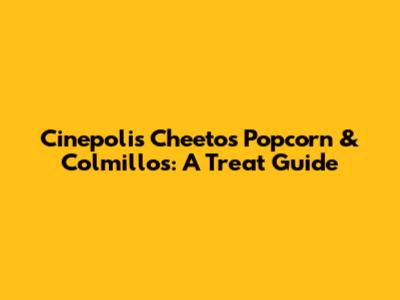 Cinepolis' Cheetos Popcorn & Colmillos: A Treat Guide