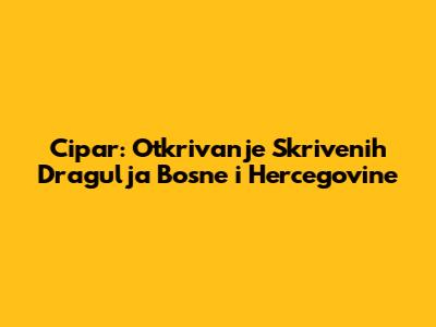 Cipar: Otkrivanje Skrivenih Dragulja Bosne i Hercegovine