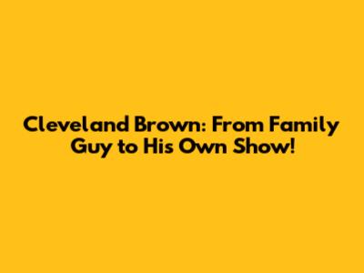 Cleveland Brown: From Family Guy to His Own Show!