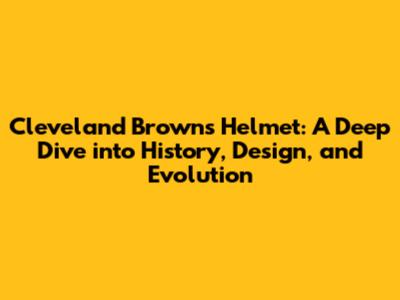 Cleveland Browns Helmet: A Deep Dive into History, Design, and Evolution