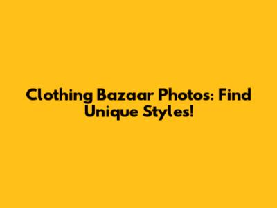 Clothing Bazaar Photos: Find Unique Styles!