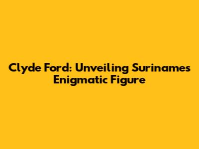 Clyde Ford: Unveiling Suriname's Enigmatic Figure