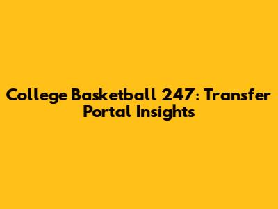 College Basketball 247: Transfer Portal Insights