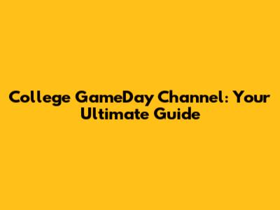 College GameDay Channel: Your Ultimate Guide