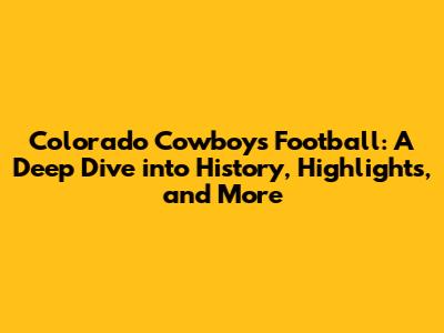 Colorado Cowboys Football: A Deep Dive into History, Highlights, and More