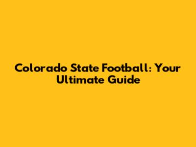 Colorado State Football: Your Ultimate Guide