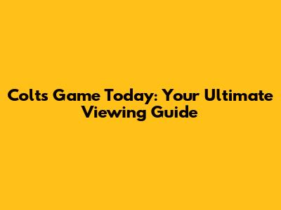 Colts Game Today: Your Ultimate Viewing Guide