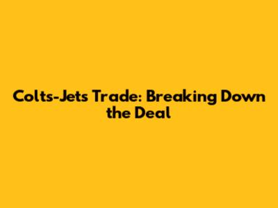 Colts-Jets Trade: Breaking Down the Deal