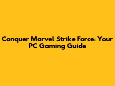 Conquer Marvel Strike Force: Your PC Gaming Guide