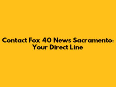 Contact Fox 40 News Sacramento: Your Direct Line