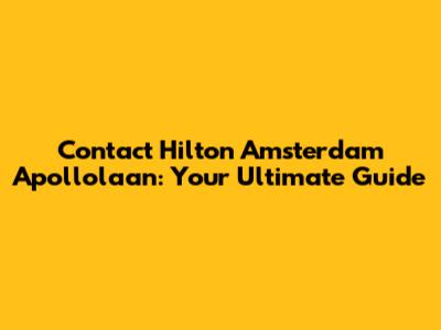 Contact Hilton Amsterdam Apollolaan: Your Ultimate Guide