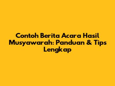 Contoh Berita Acara Hasil Musyawarah: Panduan & Tips Lengkap