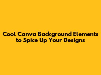 Cool Canva Background Elements to Spice Up Your Designs