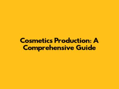 Cosmetics Production: A Comprehensive Guide