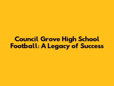 Council Grove High School Football: A Legacy of Success