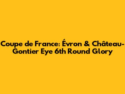 Coupe de France: Évron & Château-Gontier Eye 6th Round Glory