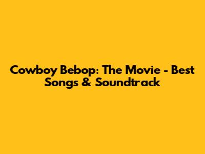 Cowboy Bebop: The Movie - Best Songs & Soundtrack