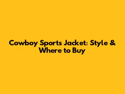 Cowboy Sports Jacket: Style & Where to Buy