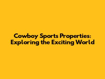 Cowboy Sports Properties: Exploring the Exciting World