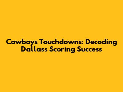 Cowboys Touchdowns: Decoding Dallas's Scoring Success