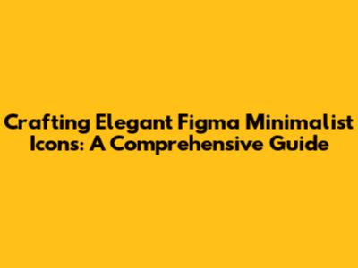 Crafting Elegant Figma Minimalist Icons: A Comprehensive Guide