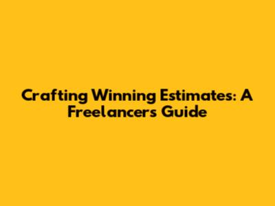 Crafting Winning Estimates: A Freelancer's Guide