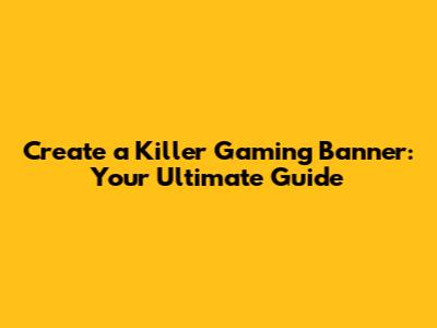 Create a Killer Gaming Banner: Your Ultimate Guide