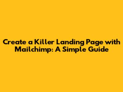 Create a Killer Landing Page with Mailchimp: A Simple Guide