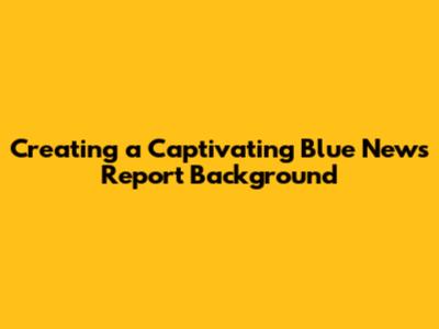 Creating a Captivating Blue News Report Background