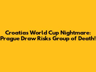 Croatia's World Cup Nightmare: Prague Draw Risks Group of Death!