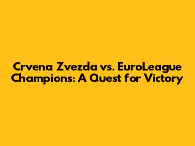 Crvena Zvezda vs. EuroLeague Champions: A Quest for Victory