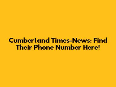 Cumberland Times-News: Find Their Phone Number Here!