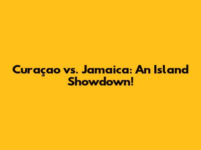 Curaçao vs. Jamaica: An Island Showdown!