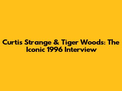 Curtis Strange & Tiger Woods: The Iconic 1996 Interview