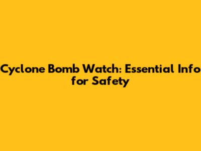 Cyclone Bomb Watch: Essential Info for Safety