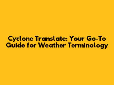 Cyclone Translate: Your Go-To Guide for Weather Terminology