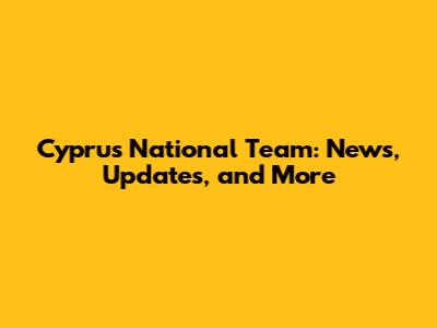Cyprus National Team: News, Updates, and More
