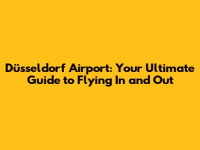 Düsseldorf Airport: Your Ultimate Guide to Flying In and Out