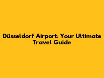 Düsseldorf Airport: Your Ultimate Travel Guide