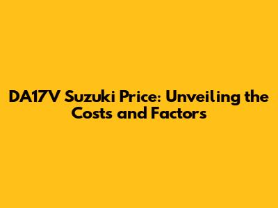 DA17V Suzuki Price: Unveiling the Costs and Factors